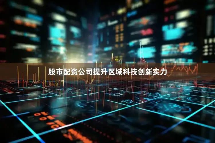 股市配资公司提升区域科技创新实力