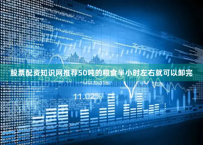 股票配资知识网推荐50吨的粮食半小时左右就可以卸完