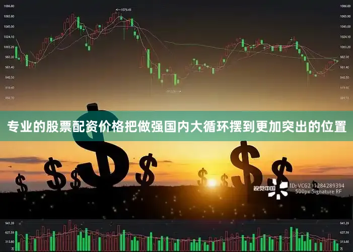 专业的股票配资价格把做强国内大循环摆到更加突出的位置