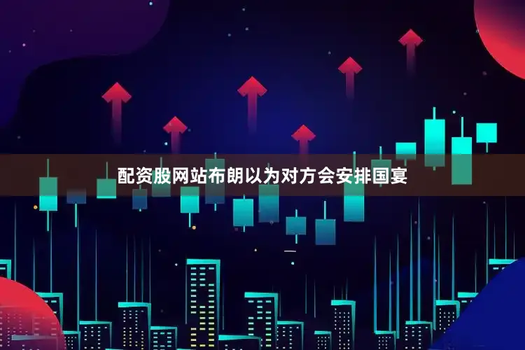 配资股网站布朗以为对方会安排国宴