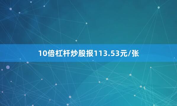10倍杠杆炒股报113.53元/张