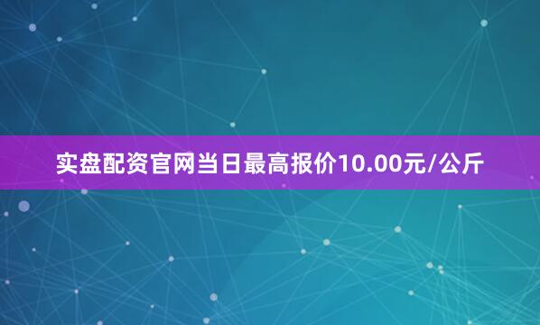 实盘配资官网当日最高报价10.00元/公斤