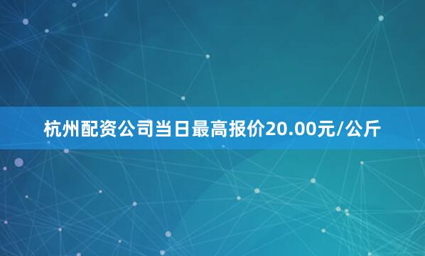 杭州配资公司当日最高报价20.00元/公斤