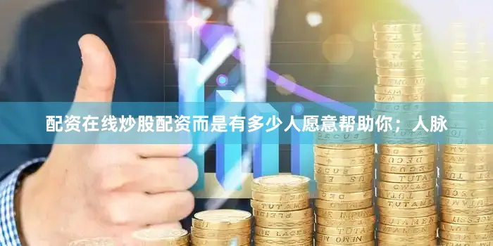 配资在线炒股配资而是有多少人愿意帮助你；人脉