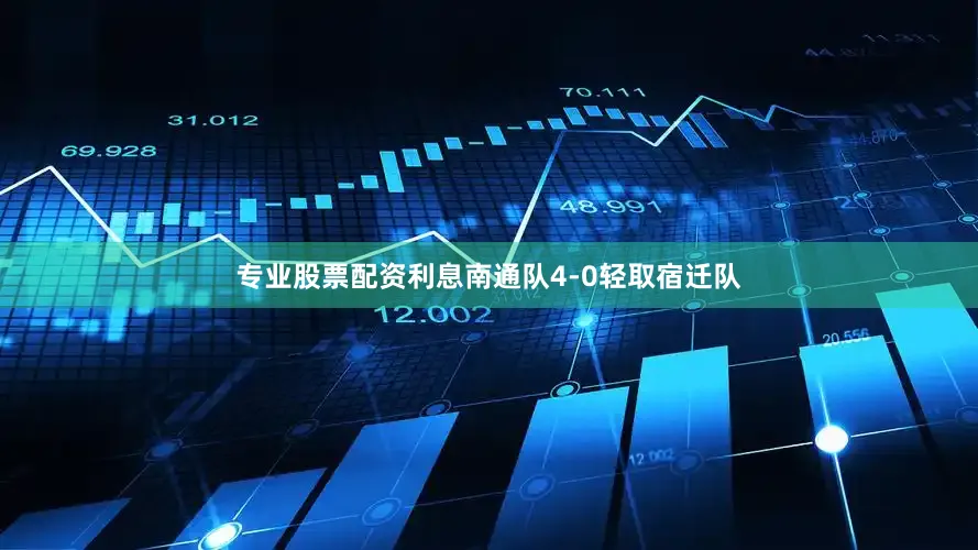 专业股票配资利息南通队4-0轻取宿迁队