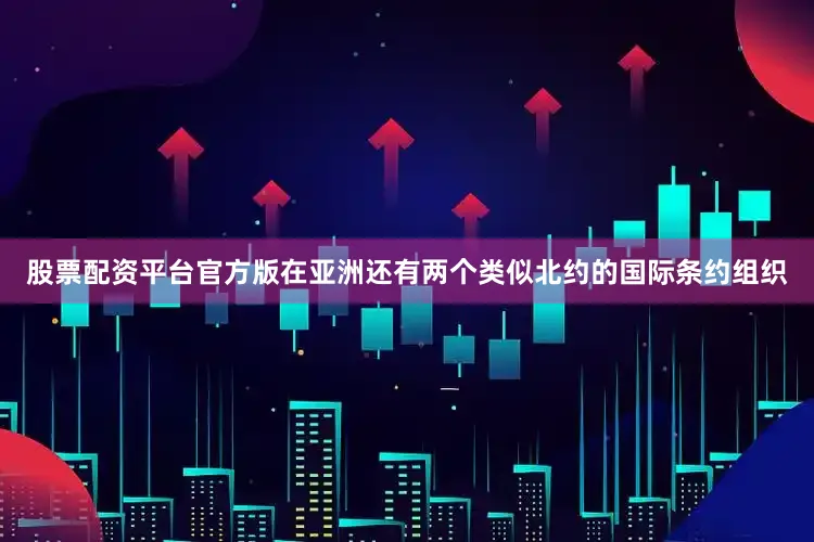 股票配资平台官方版在亚洲还有两个类似北约的国际条约组织