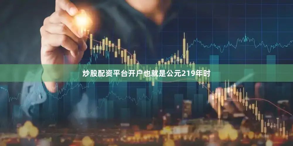 炒股配资平台开户也就是公元219年时