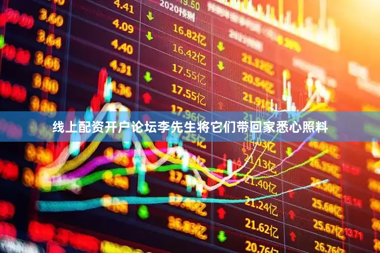 线上配资开户论坛李先生将它们带回家悉心照料