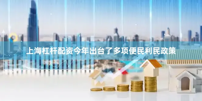 上海杠杆配资今年出台了多项便民利民政策
