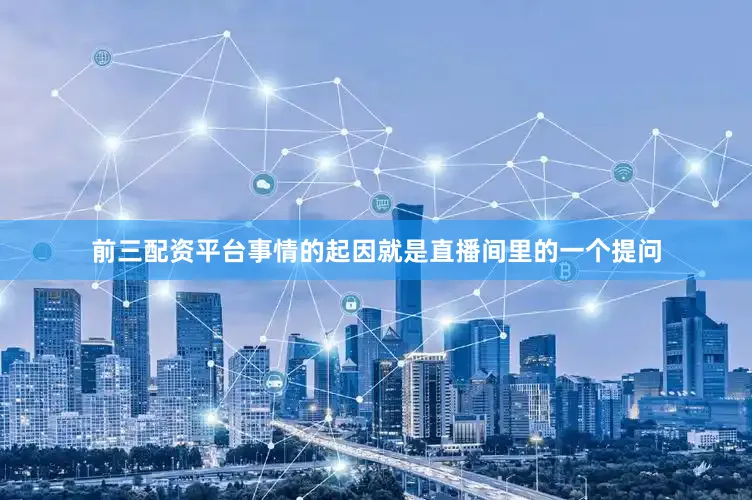 前三配资平台事情的起因就是直播间里的一个提问