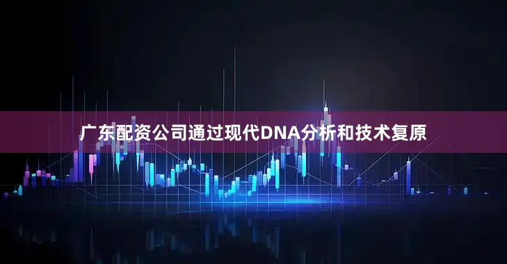 广东配资公司通过现代DNA分析和技术复原