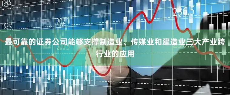 最可靠的证券公司能够支撑制造业、传媒业和建造业三大产业跨行业的应用