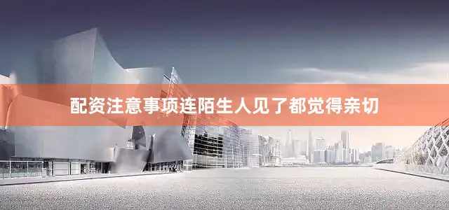 配资注意事项连陌生人见了都觉得亲切