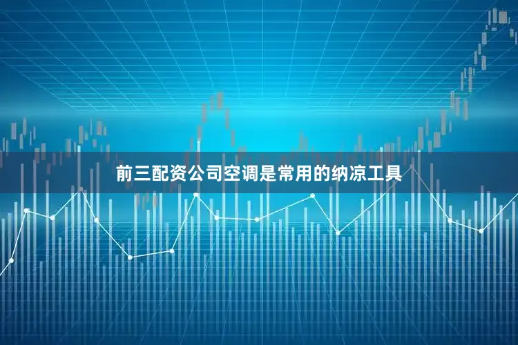 前三配资公司空调是常用的纳凉工具