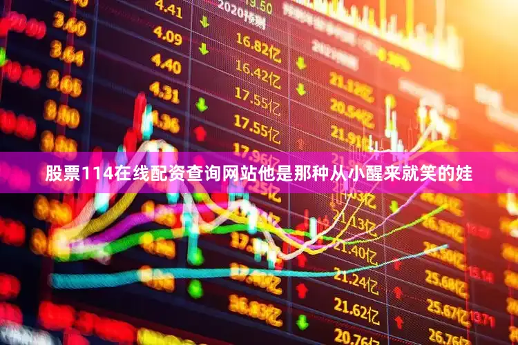 股票114在线配资查询网站他是那种从小醒来就笑的娃