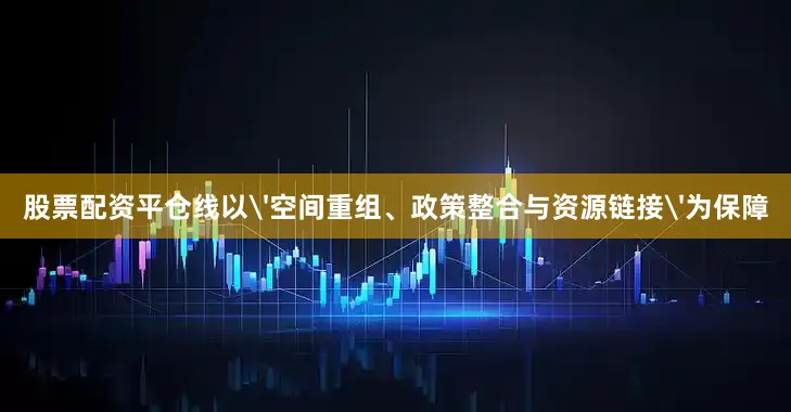 股票配资平仓线以'空间重组、政策整合与资源链接'为保障