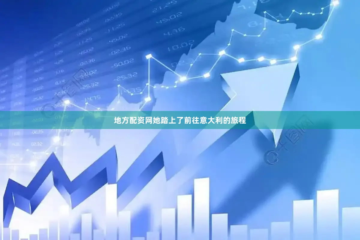 地方配资网她踏上了前往意大利的旅程