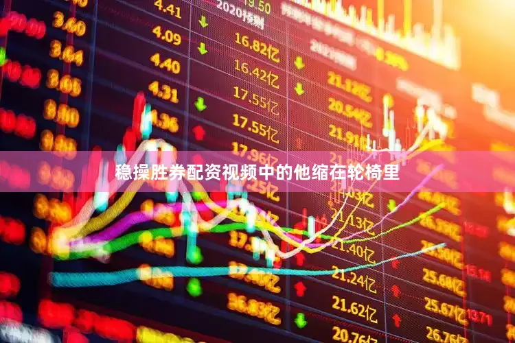 稳操胜券配资视频中的他缩在轮椅里