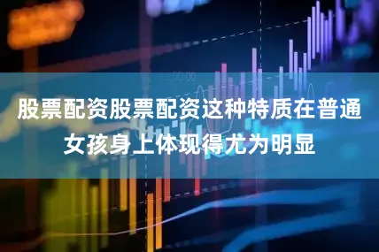 股票配资股票配资这种特质在普通女孩身上体现得尤为明显