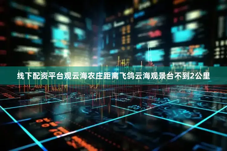线下配资平台观云海农庄距离飞鸽云海观景台不到2公里