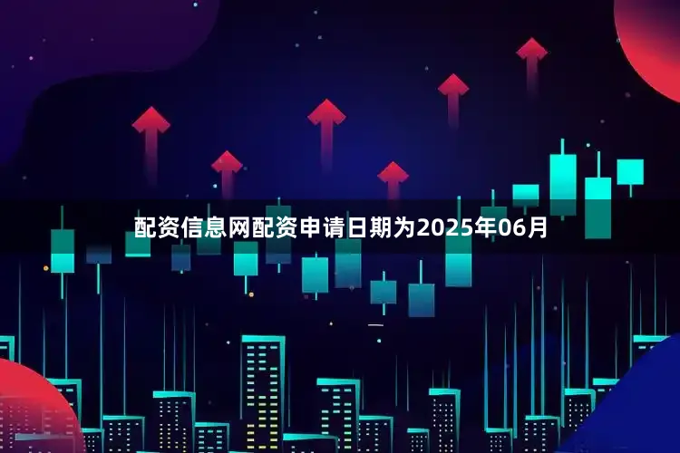 配资信息网配资申请日期为2025年06月