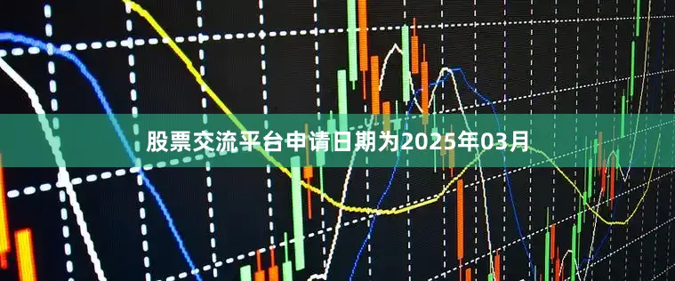 股票交流平台申请日期为2025年03月