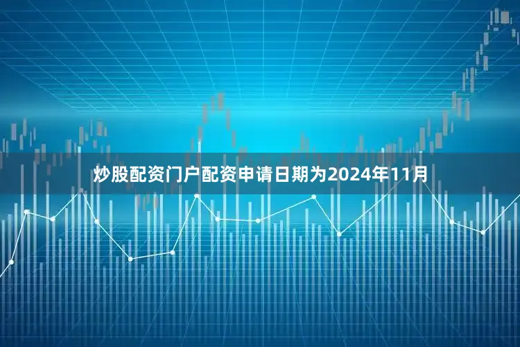 炒股配资门户配资申请日期为2024年11月