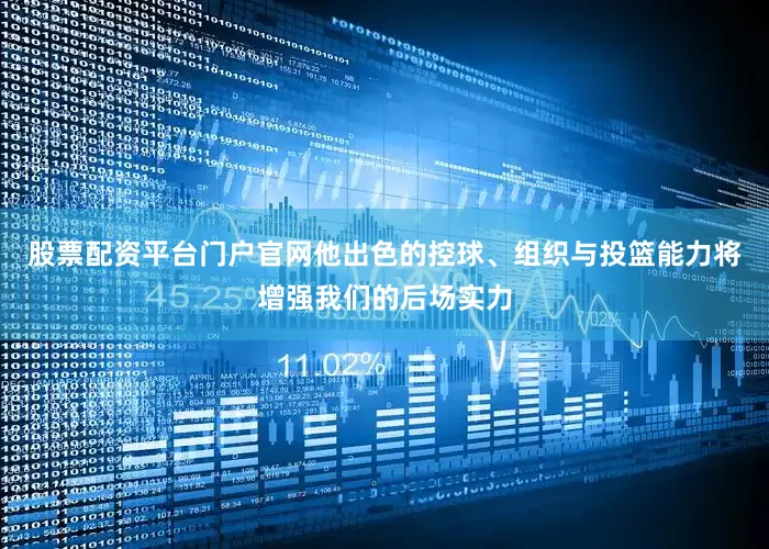 股票配资平台门户官网他出色的控球、组织与投篮能力将增强我们的后场实力