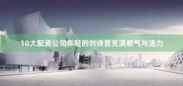 10大配资公司年轻的刘诗昆充满朝气与活力