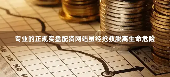 专业的正规实盘配资网站虽经抢救脱离生命危险