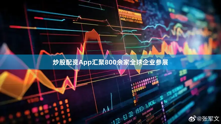 炒股配资App汇聚800余家全球企业参展