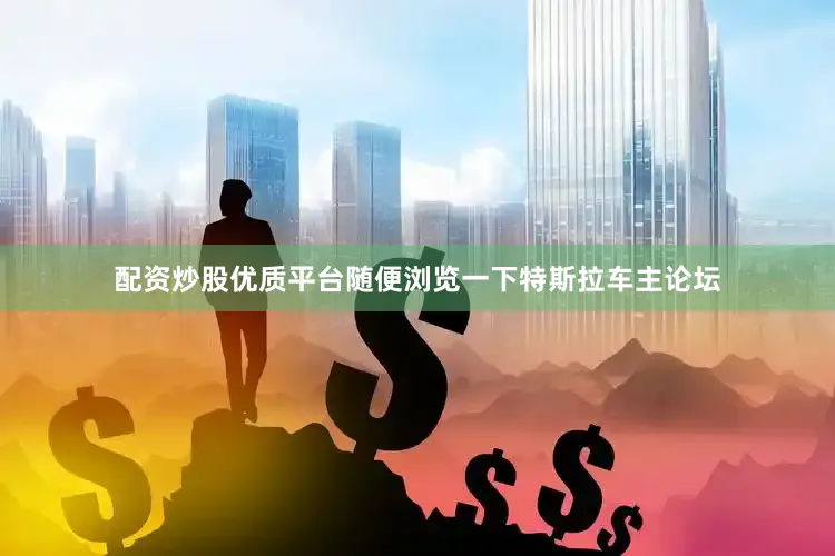 配资炒股优质平台随便浏览一下特斯拉车主论坛