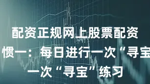 配资正规网上股票配资一、习惯一：每日进行一次“寻宝”练习