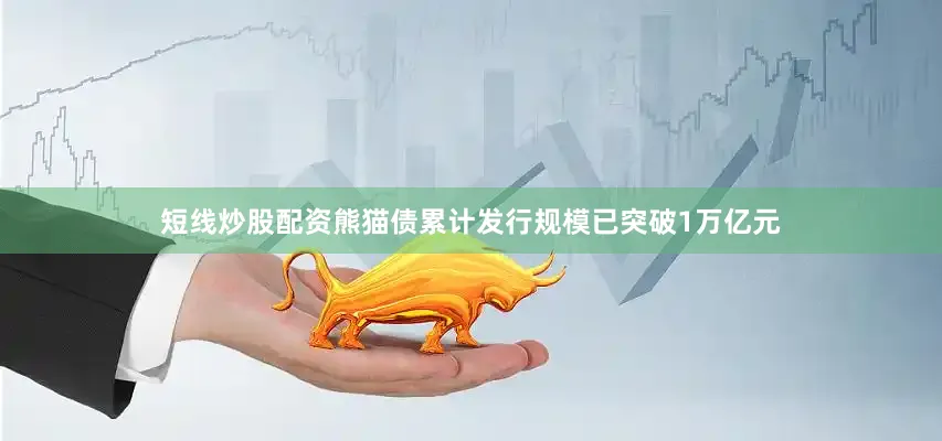 短线炒股配资熊猫债累计发行规模已突破1万亿元