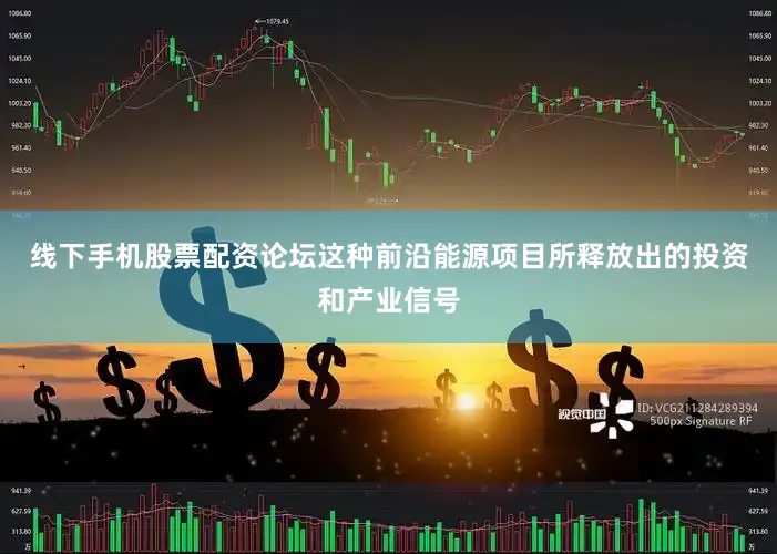 线下手机股票配资论坛这种前沿能源项目所释放出的投资和产业信号