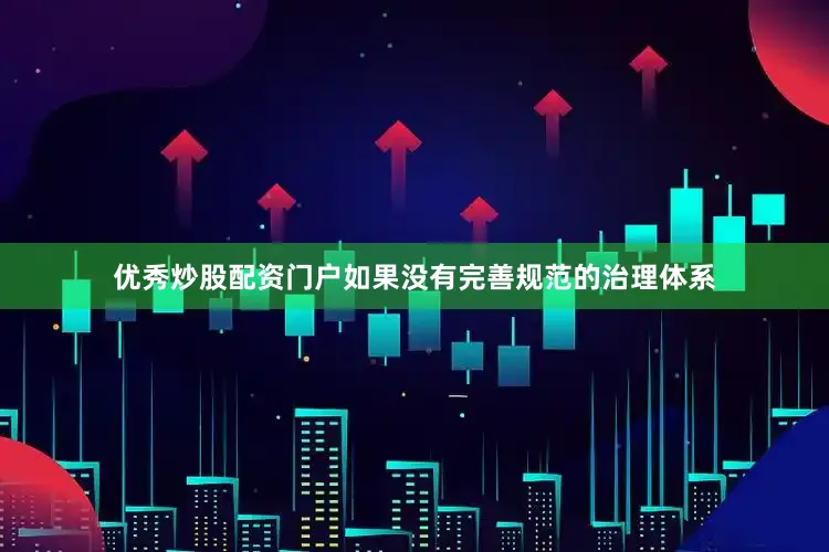优秀炒股配资门户如果没有完善规范的治理体系