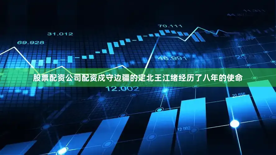 股票配资公司配资戍守边疆的定北王江绪经历了八年的使命