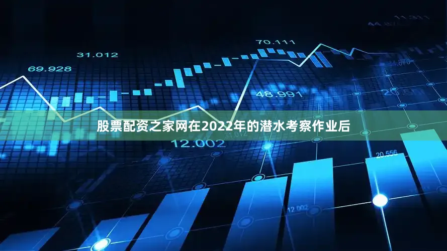 股票配资之家网在2022年的潜水考察作业后