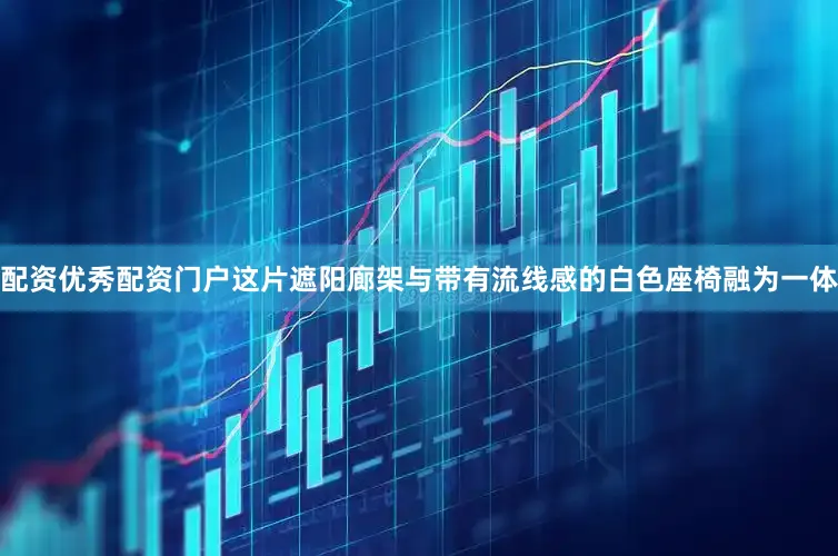 配资优秀配资门户这片遮阳廊架与带有流线感的白色座椅融为一体