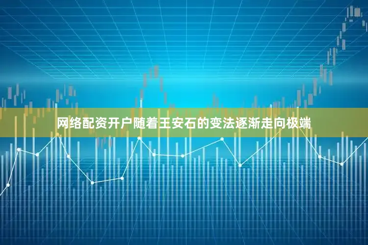 网络配资开户随着王安石的变法逐渐走向极端