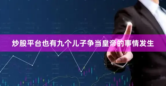 炒股平台也有九个儿子争当皇帝的事情发生