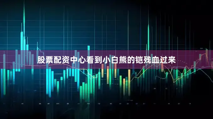 股票配资中心看到小白熊的铠残血过来