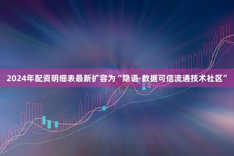 2024年配资明细表最新扩容为“隐语·数据可信流通技术社区”