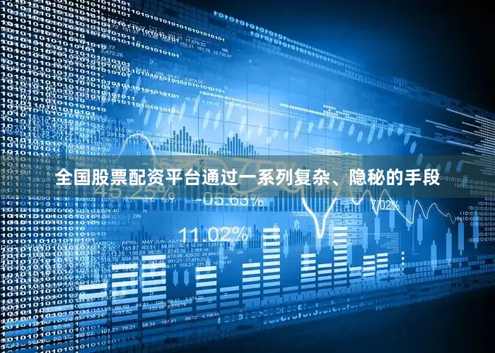 全国股票配资平台通过一系列复杂、隐秘的手段