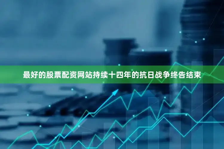 最好的股票配资网站持续十四年的抗日战争终告结束