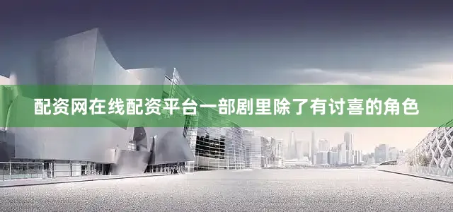配资网在线配资平台一部剧里除了有讨喜的角色