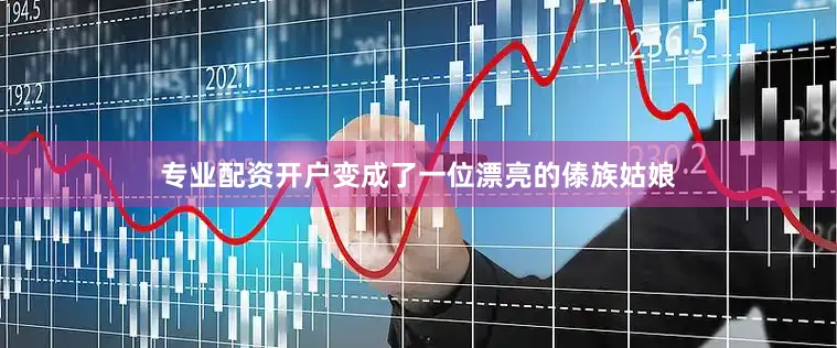 专业配资开户变成了一位漂亮的傣族姑娘