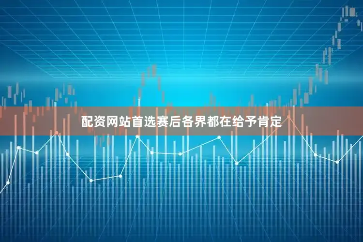 配资网站首选赛后各界都在给予肯定