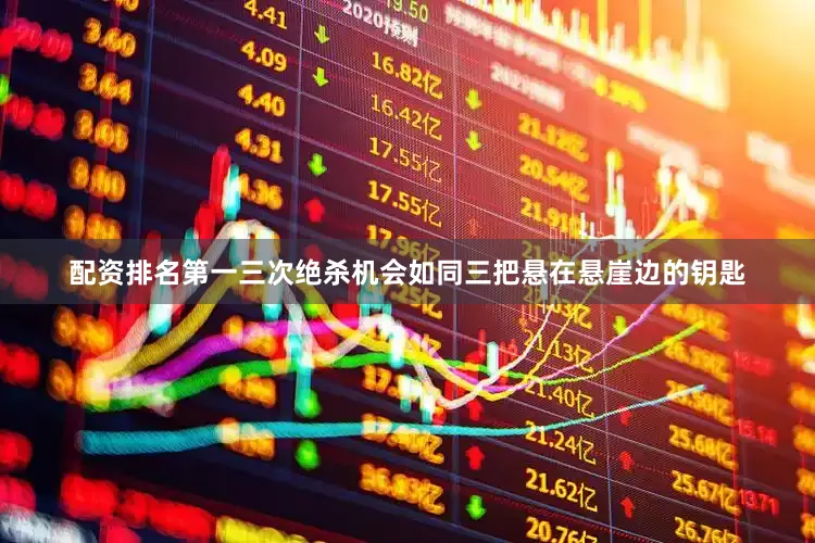 配资排名第一三次绝杀机会如同三把悬在悬崖边的钥匙