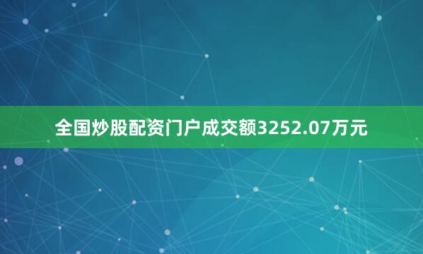 全国炒股配资门户成交额3252.07万元